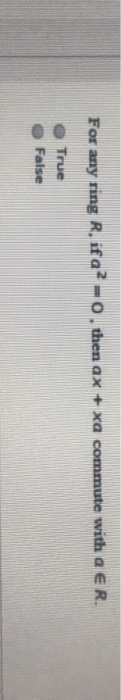 For any ring R. if a4 -0. then ax + xa commute with a ER. True False