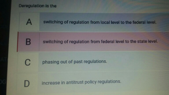 Deregulation is the A switching of regulation from local level to the federal level. B switching of regulation from federal l