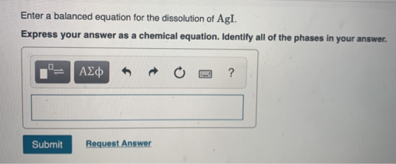 Enter a balanced equation for the dissolution of Agl. Express your answer as a chemical equation. Identify all of the phases