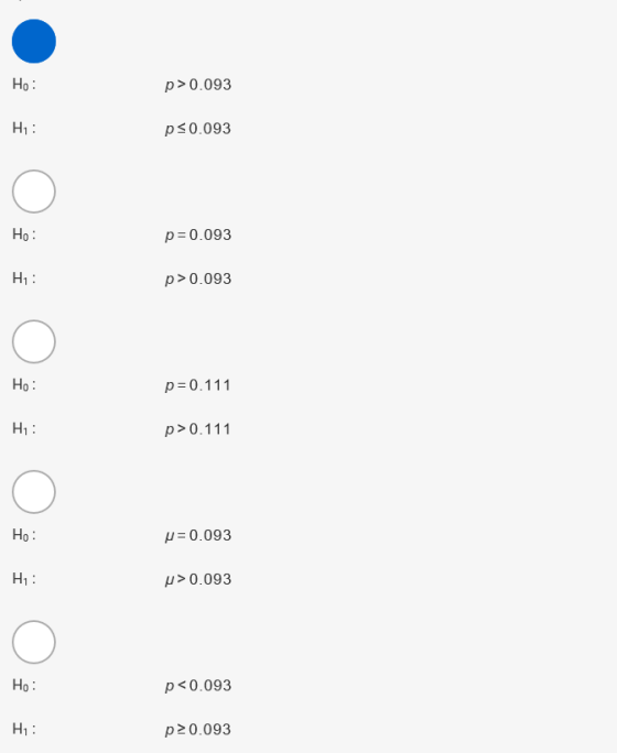 Ho: p>0.093 H: p <0.093 Ho: p=0.093 H1 : p>0.093 Но : .:: O*: 07: Oui Oui p=0.111 H: p>0.111 Ho: u= 0.093 p>0.093 Ho: p<0.093