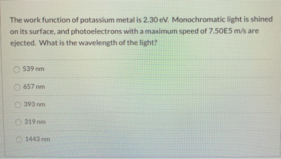 The work function of potassium metal is 2.30 eV. Monochromatic light is shined on its surface, and photoelectrons with a maxi