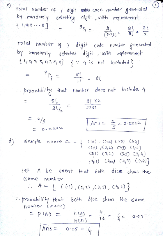 2 c) TotaJ number of 7 digit este ende number genera ed by randomly selecting digit with replatement rohal number of 7 digit (ode number gener ated :4is not included babili Fy thet humber does hot inelude 4 8 2 91. 2 2 С 0.22 22 0. 2222 C,) C3/2) (33) C314 eA be event that boh dice shous the Gome numb ev number (f ate 1 -25