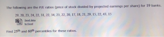 The following are the P/E ratios (price of stock divided by projected earnings per share) for 19 banks. 29, 20, 23, 24, 22, 3