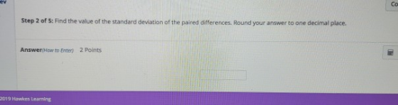 Ce Step 2 of 5: Find the value of the standard deviation of the paired differences. Round your answer to one decimal place. A