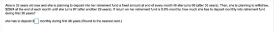 Alya is 32 years old now and she is planning to deposit into her retirement fund a fixed amount at end of every month till sh