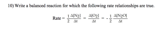 10) Write a balanced reaction for which the following rate relationships are true. 1 Δ[N2] = Δ[02] = 1 Δ[N20] Rate- 2 At