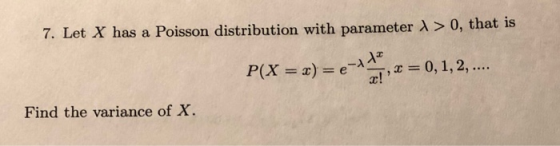 > 0, that is 7. Let X has a Poisson distribution with parameter P(X = x) = e- Tendte 7. x = 0, 1, 2, .... Find the variance o