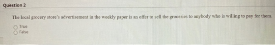 Question 2 The local grocery stores advertisement in the weekly paper is an offer to sell the groceries to anybody who is wi
