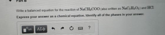 Write a balanced equation for the reaction of NaCH,COO (also written as NaC,H,O,) and HCI Express your answer as a chemical e