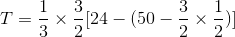 T=\frac{1}{3}\times \frac{3}{2}[24-(50-\frac{3}{2}\times \frac{1}{2})]