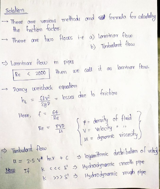 solution - These are vorious methods and send formula for calculating the friction factor. There are two flows ie a) Lammas f