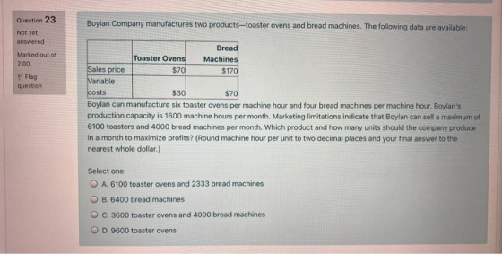 Question 23 Boylan Company manufactures two products-toaster ovens and bread machines. The following data are available: Not