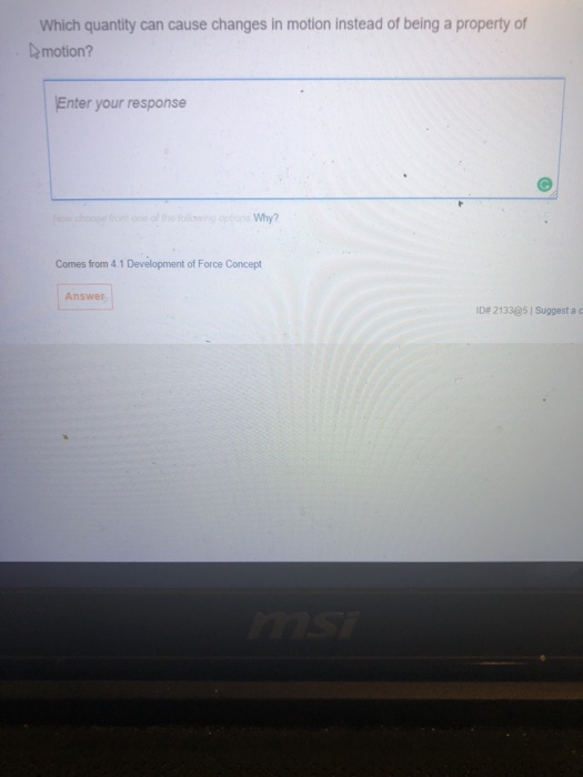 Which quantity can cause changes in motion instead of being a property of motion? Enter your response Why? Comes from 4.1 Dev