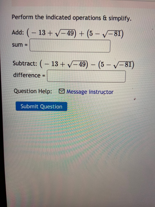 Perform the indicated operations & simplify. Add: (-13+ V-49) + (5 – 7–81) sum = Subtract: ( - 13 + ✓–49) – (5 – V-81) differ