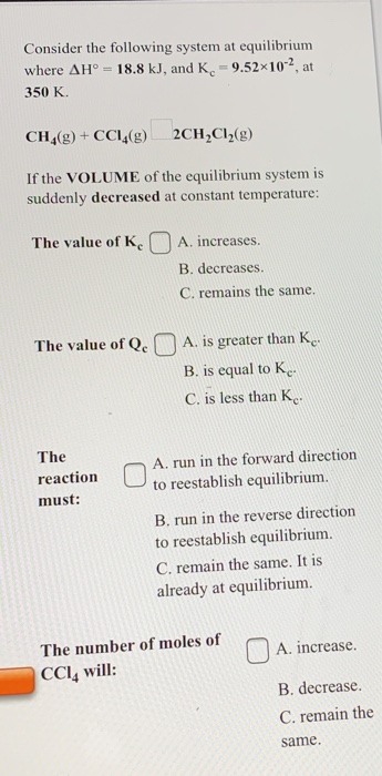 Consider the following system at equilibrium where AH = 18.8 kJ, and K-9.52x10-2, at 350 K CH_(g) + CCI(g) 2CH2Cl2(g) If the