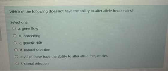 Which of the following does not have the ability to alter allele frequencies? Select one: O a. gene flow O b. inbreeding O c.