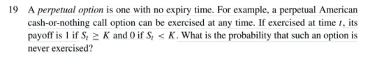 19 A perpetual option is one with no expiry time. For example, a perpetual American cash-or-nothing call option can be exerci