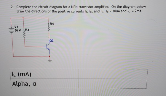 2. Complete the circuit diagram for a NPN transistor amplifier. On the diagram below draw the directions of the positive curr