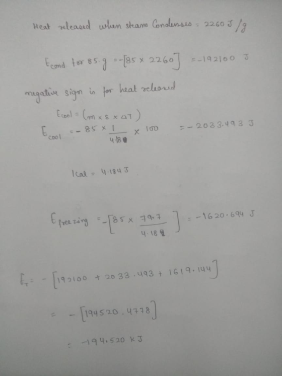 Heat released when steam Condensis - 2260 5/9 E cond for 85 g = -(85 * 2260] =-192100 5 negative sign is for heat seleased E