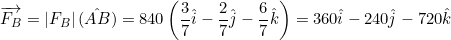 \small \overrightarrow{F_{B}}=\left | F_{B} \right |(\hat{AB})=840\left (\frac{3}{7}\hat{i}-\frac{2}{7}\hat{j}-\frac{6}{7}\hat{k} \right )=360\hat{i}-240\hat{j}-720\hat{k}