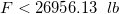 \small F<26956.13\hspace{2mm}lb