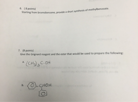 6. (8 points) Starting from bromobenzene, provide a short synthesis of methylbenzoate. 7. (8 points) Give the Grignard reagen