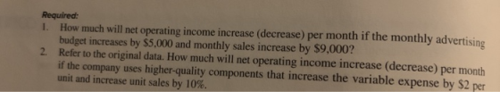 Required: 1. How much will net operating income increase (decrease) per month if the monthly advertising budget increases by