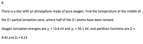 6. There is a star with an atmosphere made of pure oxygen. Find the temperature at the middle of the O I partial ionization z