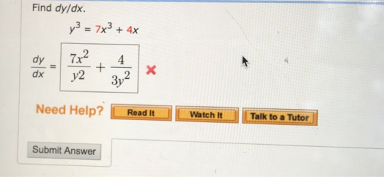 Find dy/dx. y3 = 7x3 + 4x dy 4 4 7x2 y2 + dx x 2 Need Help? Read It Watch It Talk to a Tutor Submit Answer