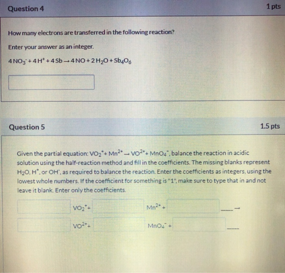 Question 4 1 pts How many electrons are transferred in the following reaction? Enter your answer as an integer. 4NO3 +4H* +45