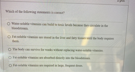 I PLS Which of the following statements is correct? O Water-soluble vitamins can build to toxic levels because they circulate