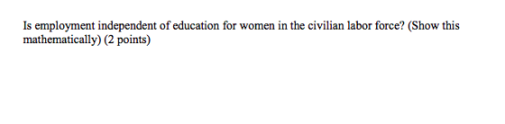 Is employment independent of education for women in the civilian labor force? (Show this mathematically) (2 points)