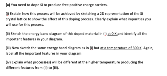 (a) You need to dope Si to produce free positive charge carriers. (1) Explain how this process will be achieved by sketching