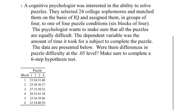 1. A cognitive psychologist was interested in the ability to solve puzzles. They selected 24 college sophomores and matched t