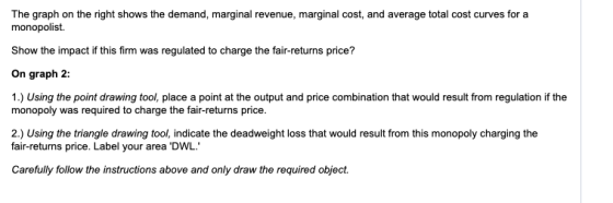 The graph on the right shows the demand, marginal revenue, marginal cost, and average total cost curves for a monopolist. Sho