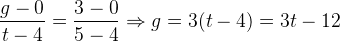 {g-0\over t-4}={3-0\over 5-4}\Rightarrow g=3(t-4)=3t-12