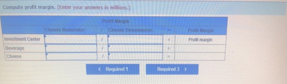 Compute profit margin. (Enter your answers in millions.) Profit Margin Profit Margin Choose Numerator: Choose Denominalor: 7