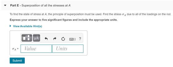 Part E - Superposition of all the stresses at A To find the state of stress at A, the principle of superposition must be used