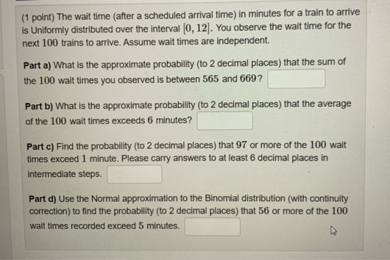 (1 point) The wait time (after a scheduled arrival time) in minutes for a train to arrive is Uniformly distributed over the i