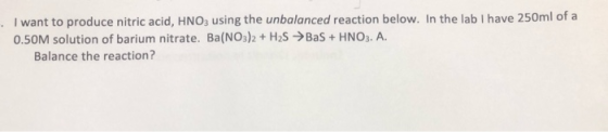 I want to produce nitric acid, HNO3 using the unbalanced reaction below. In the lab I have 250ml of a 0.50M solution of bariu