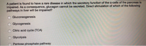 A patient is found to have a rare disease in which the secretory function of the a-cells of the pancreas is impaired. As a co