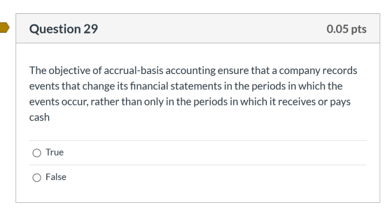 Question 29 0.05 pts The objective of accrual-basis accounting ensure that a company records events that change its financial