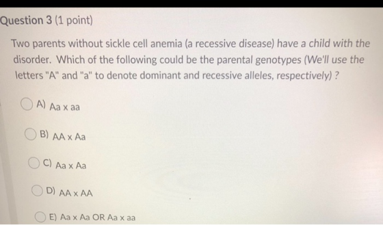Question 3 (1 point) Two parents without sickle cell anemia (a recessive disease) have a child with the disorder. Which of th