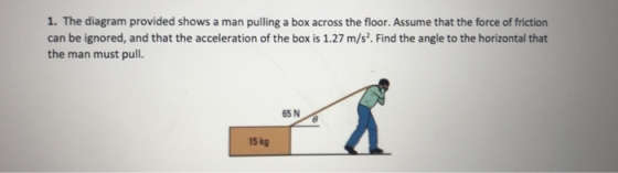 1. The diagram provided shows a man pulling a box across the floor. Assume that the force of friction can be ignored, and tha