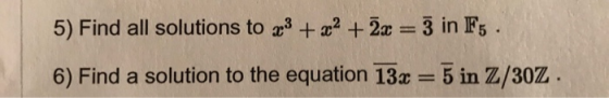 5) Find all solutions to x3 + x2 + 2:-3 in F5 6) Find a solution to the equation 13-5 in Z/30Z