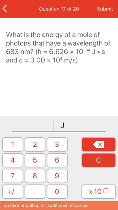 Question 17 of 20 Submit What is the energy of a mole of photons that have a wavelength of 683 nm? (h = 6.626 x 10-34 Jos and