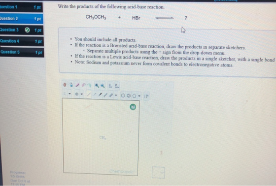 Question 1 1 pt Write the products of the following acid-base reaction. | CHGOCH3 + HBr . Question 2 1 pt Question 3 1 pt Que