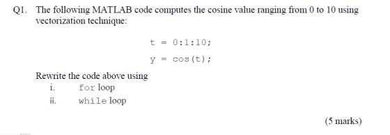 Ql. The following MATLAB code computes the cosine value ranging from 0 to 10 using vectorization technique: t = 0:1:10; y cos