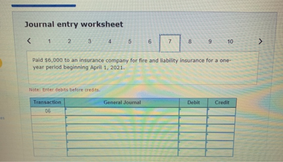Journal entry worksheet < 12 34 5 5 6 7 8 9 10 > Paid $6,000 to an insurance company for fire and liability insurance for a o