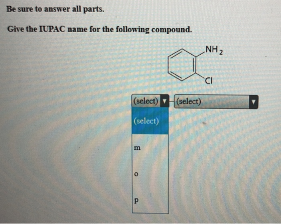 Be sure to answer all parts. Give the IUPAC name for the following compound. NH 2 CI |(select)(select) (select)